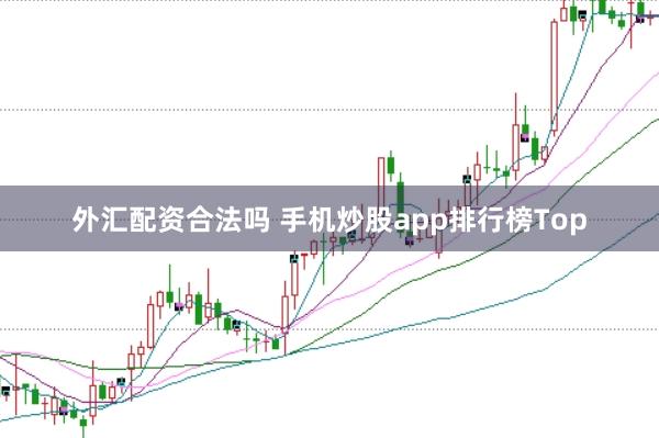 外汇配资合法吗 手机炒股app排行榜Top