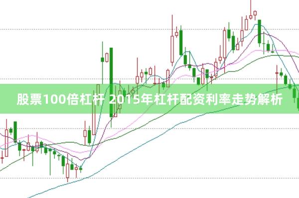 股票100倍杠杆 2015年杠杆配资利率走势解析