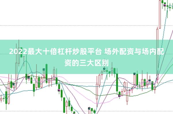 2022最大十倍杠杆炒股平台 场外配资与场内配资的三大区别