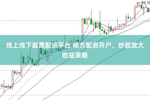 线上线下股票配资平台 杨方配资开户，炒股放大收益策略