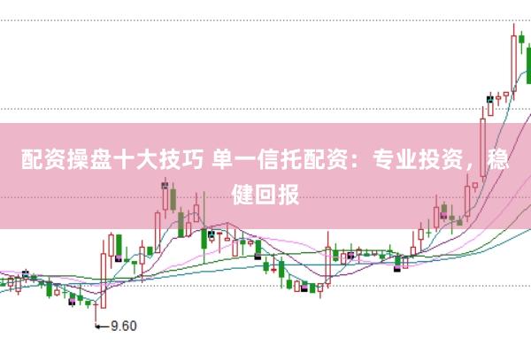 配资操盘十大技巧 单一信托配资：专业投资，稳健回报