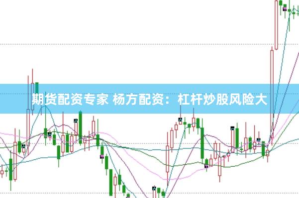 期货配资专家 杨方配资:杠杆炒股风险大