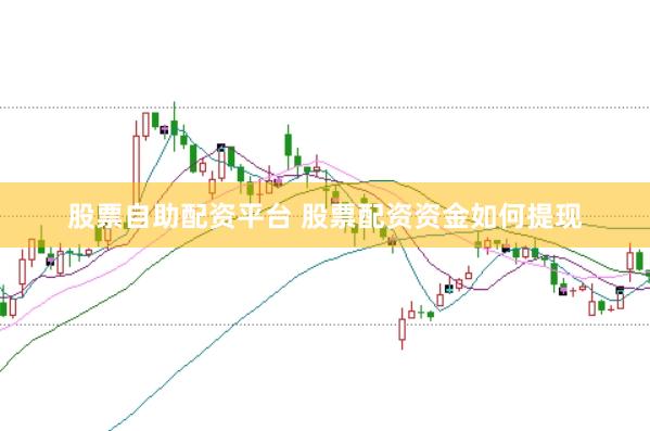 股票自助配资平台 股票配资资金如何提现