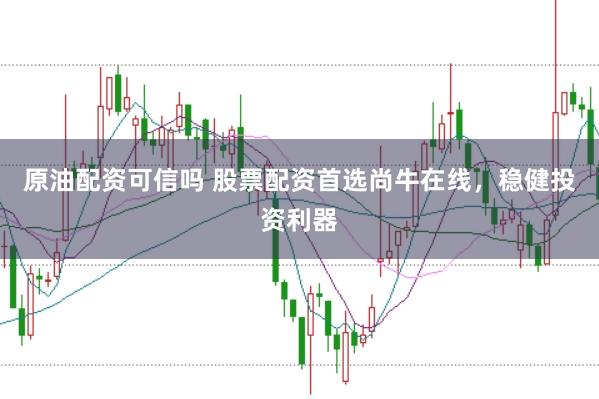 原油配资可信吗 股票配资首选尚牛在线，稳健投资利器