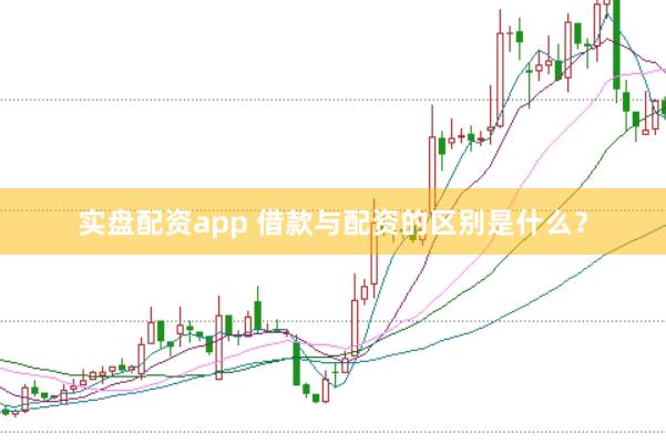 实盘配资app 借款与配资的区别是什么？