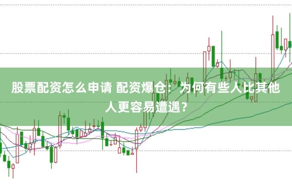 股票配资怎么申请 配资爆仓：为何有些人比其他人更容易遭遇？
