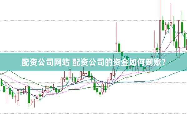 配资公司网站 配资公司的资金如何到账？