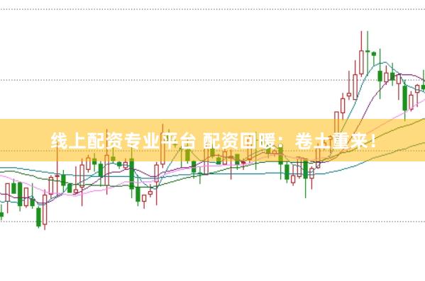 线上配资专业平台 配资回暖：卷土重来！