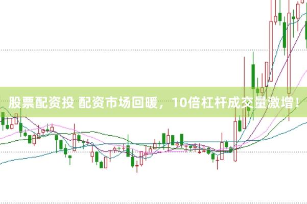 股票配资投 配资市场回暖，10倍杠杆成交量激增！