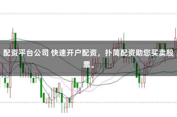 配资平台公司 快速开户配资，扑简配资助您买卖股票。