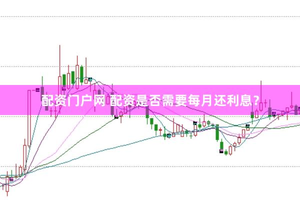 配资门户网 配资是否需要每月还利息？
