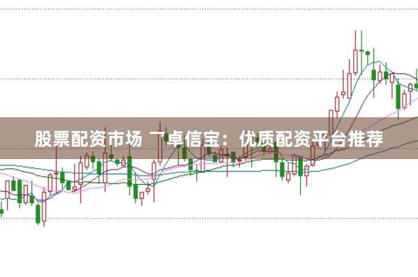 股票配资市场 乛卓信宝：优质配资平台推荐