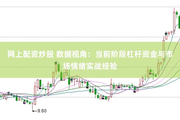 网上配资炒股 数据视角：当前阶段杠杆资金与市场情绪实战经验