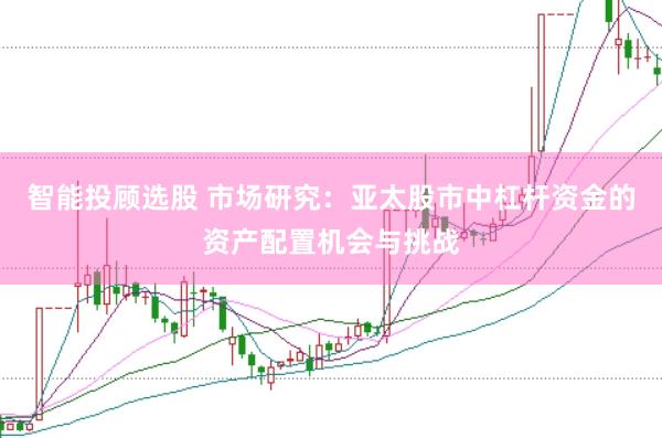 智能投顾选股 市场研究:亚太股市中杠杆资金的资产配置机会与挑战