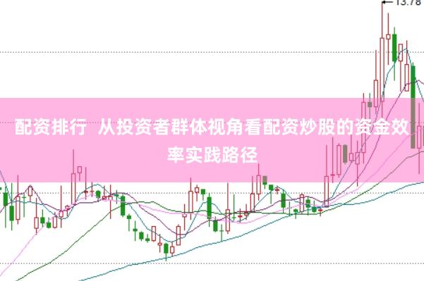配资排行  从投资者群体视角看配资炒股的资金效率实践路径