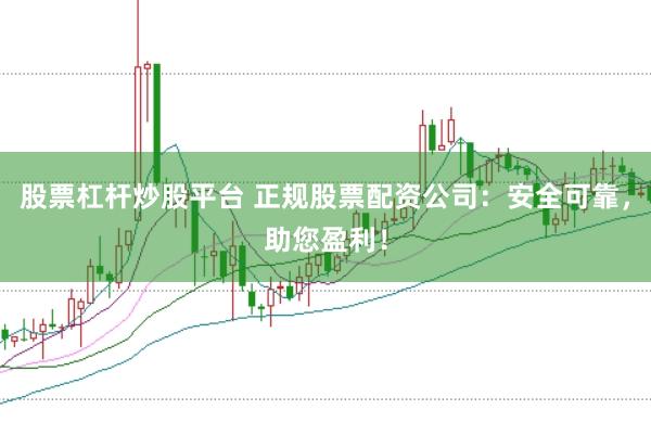 股票杠杆炒股平台 正规股票配资公司：安全可靠，助您盈利！