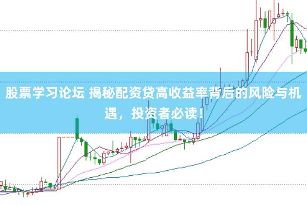 股票学习论坛 揭秘配资贷高收益率背后的风险与机遇，投资者必读！