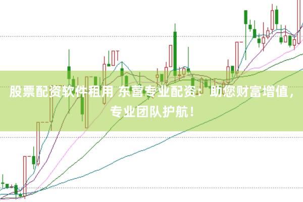 股票配资软件租用 东营专业配资：助您财富增值，专业团队护航！