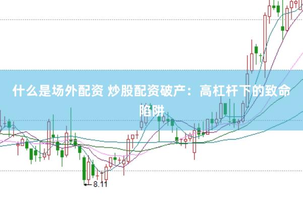 什么是场外配资 炒股配资破产：高杠杆下的致命陷阱