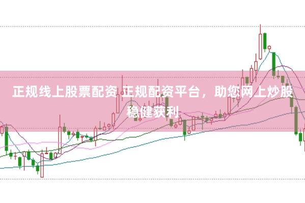 正规线上股票配资 正规配资平台，助您网上炒股稳健获利