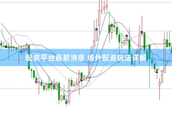 配资平台最新消息 场外配资玩法详解
