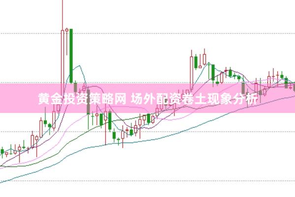 黄金投资策略网 场外配资卷土现象分析