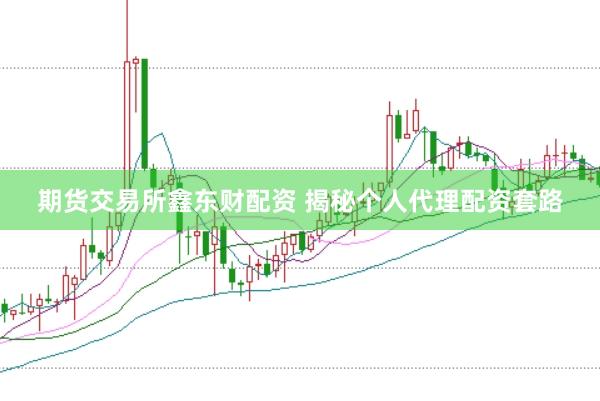期货交易所鑫东财配资 揭秘个人代理配资套路