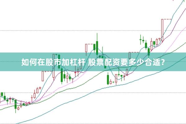 如何在股市加杠杆 股票配资要多少合适？