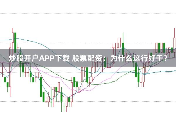 炒股开户APP下载 股票配资：为什么这行好干？