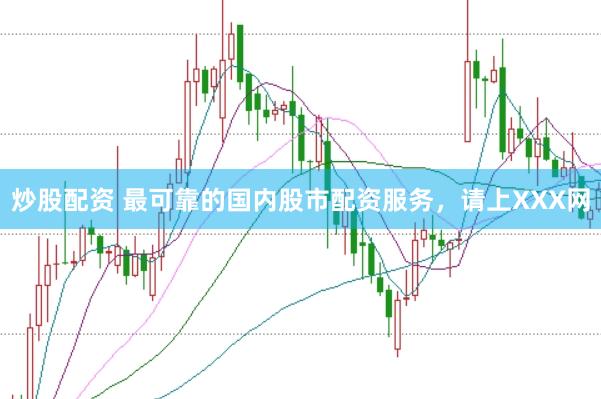 炒股配资 最可靠的国内股市配资服务，请上XXX网