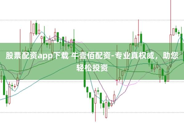 股票配资app下载 牛壹佰配资-专业真权威，助您轻松投资