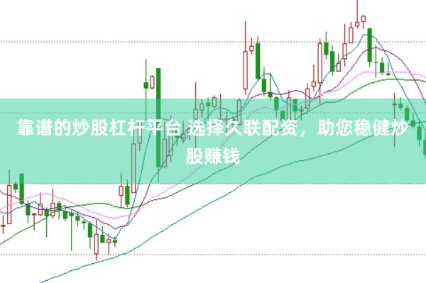 靠谱的炒股杠杆平台 选择久联配资，助您稳健炒股赚钱
