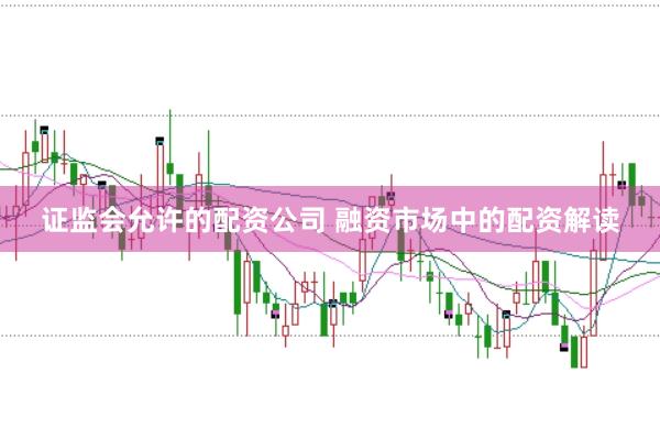 证监会允许的配资公司 融资市场中的配资解读