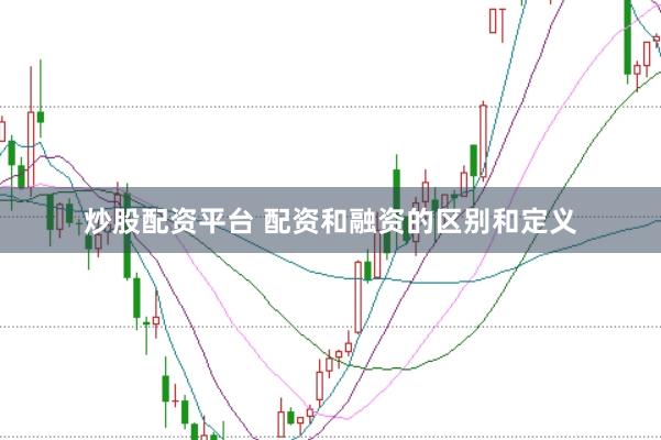 炒股配资平台 配资和融资的区别和定义