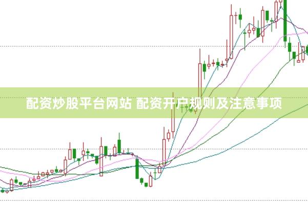 配资炒股平台网站 配资开户规则及注意事项