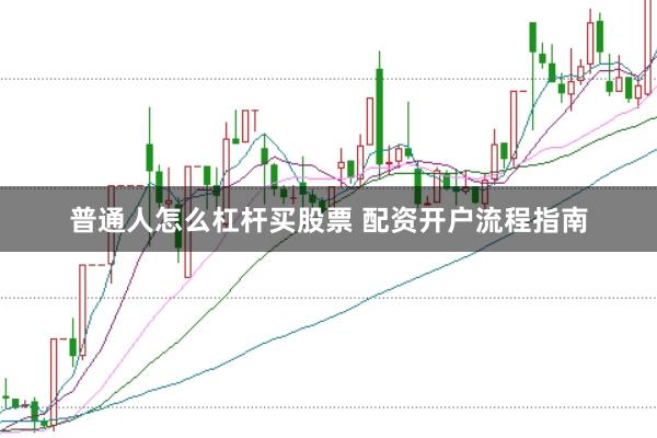 普通人怎么杠杆买股票 配资开户流程指南