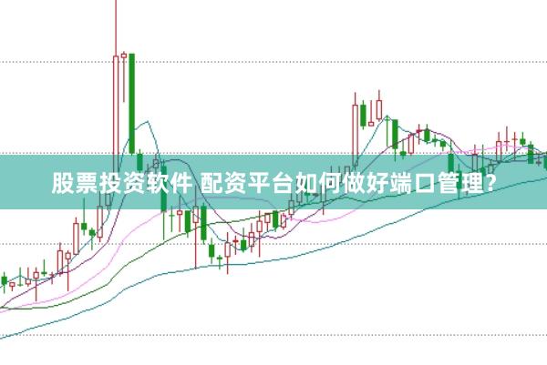 股票投资软件 配资平台如何做好端口管理？