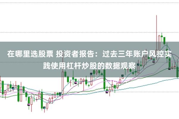 在哪里选股票 投资者报告：过去三年账户风控实践使用杠杆炒股的数据观察