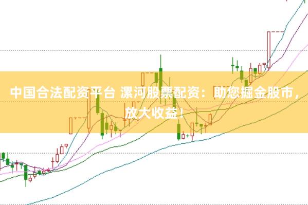 中国合法配资平台 漯河股票配资:助您掘金股市,放大收益!