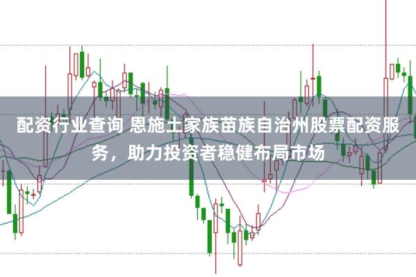 配资行业查询 恩施土家族苗族自治州股票配资服务，助力投资者稳健布局市场