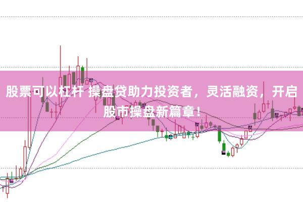 股票可以杠杆 操盘贷助力投资者,灵活融资,开启股市操盘新篇章!