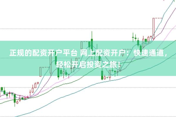 正规的配资开户平台 网上配资开户:快速通道,轻松开启投资之旅!