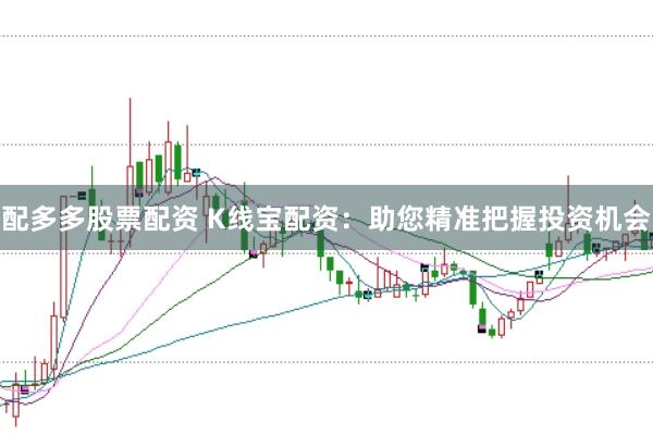 配多多股票配资 K线宝配资：助您精准把握投资机会